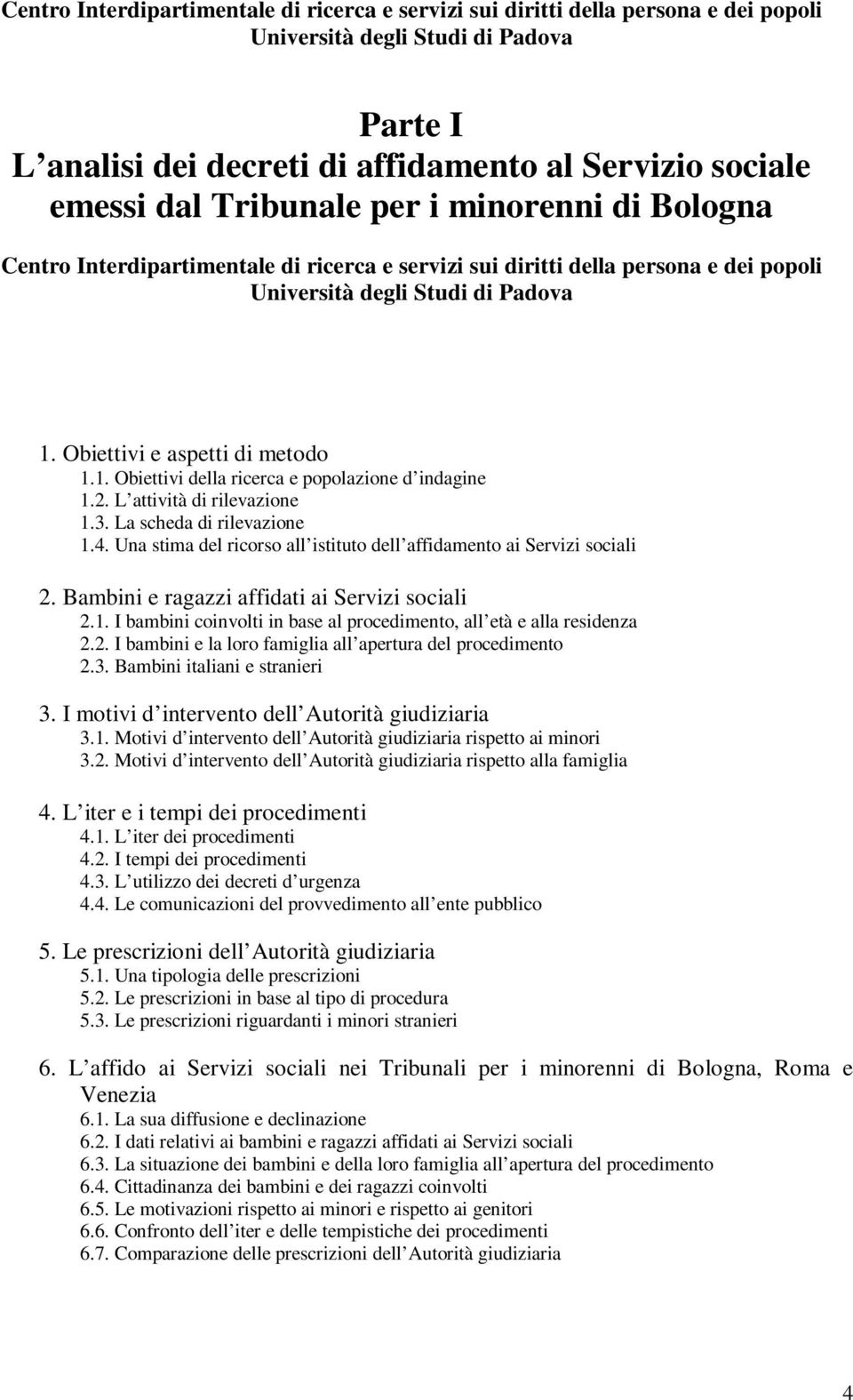 Obiettivi e aspetti di metodo 1.1. Obiettivi della ricerca e popolazione d indagine 1.2. L attività di rilevazione 1.3. La scheda di rilevazione 1.4.