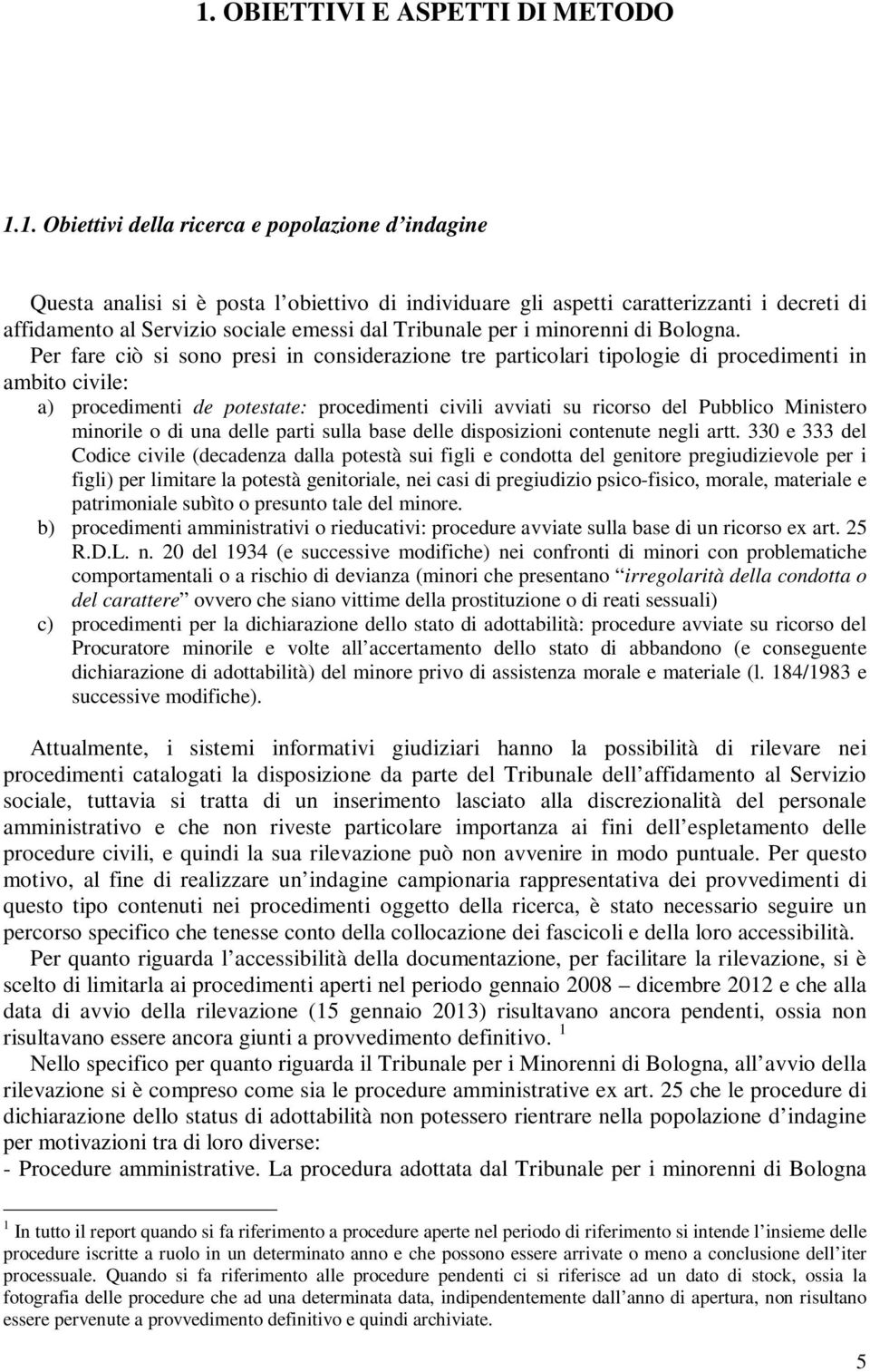 Per fare ciò si sono presi in considerazione tre particolari tipologie di procedimenti in ambito civile: a) procedimenti de potestate: procedimenti civili avviati su ricorso del Pubblico Ministero