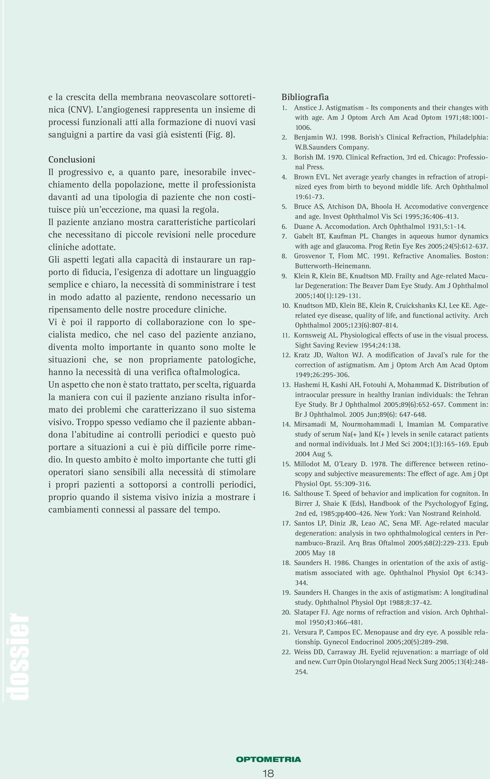 Conclusioni Il progressivo e, a quanto pare, inesorabile invecchiamento della popolazione, mette il professionista davanti ad una tipologia di paziente che non costituisce più un eccezione, ma quasi