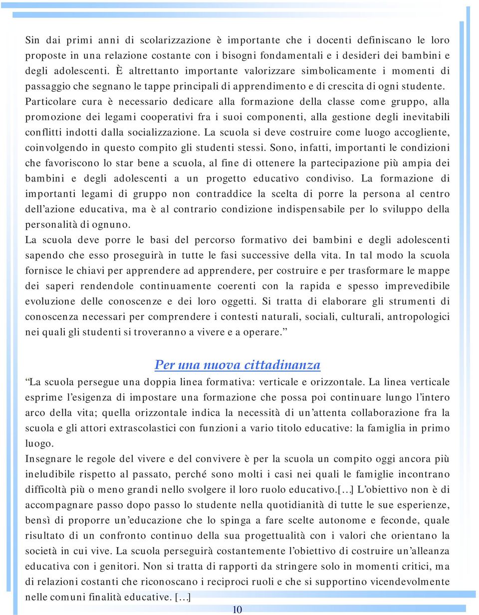 Particolare cura è necessario dedicare alla formazione della classe come gruppo, alla promozione dei legami cooperativi fra i suoi componenti, alla gestione degli inevitabili conflitti indotti dalla