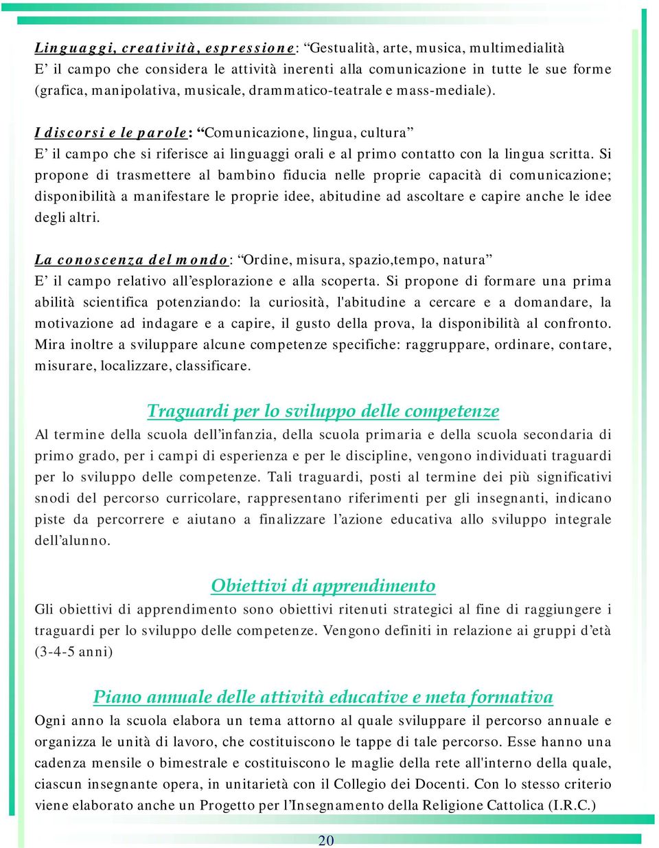 Si propone di trasmettere al bambino fiducia nelle proprie capacità di comunicazione; disponibilità a manifestare le proprie idee, abitudine ad ascoltare e capire anche le idee degli altri.