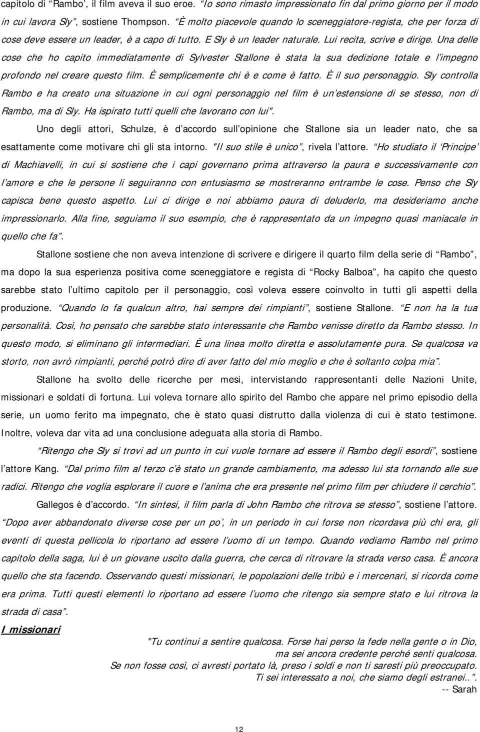 Una delle cose che ho capito immediatamente di Sylvester Stallone è stata la sua dedizione totale e l impegno profondo nel creare questo film. È semplicemente chi è e come è fatto.