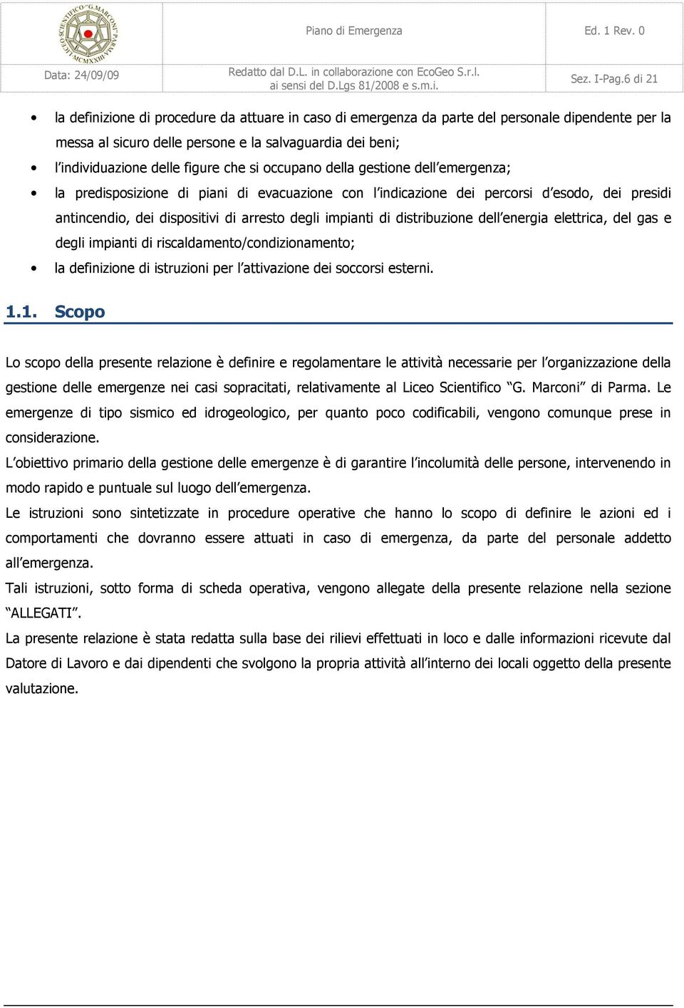 che si occupano della gestione dell emergenza; la predisposizione di piani di evacuazione con l indicazione dei percorsi d esodo, dei presidi antincendio, dei dispositivi di arresto degli impianti di