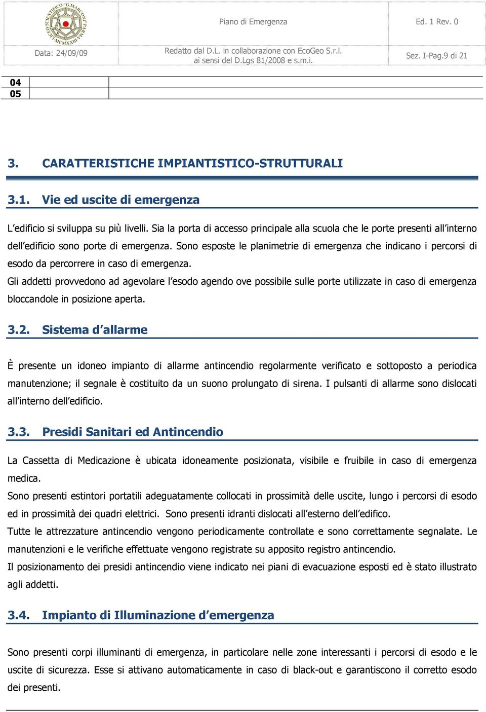 Sono esposte le planimetrie di emergenza che indicano i percorsi di esodo da percorrere in caso di emergenza.