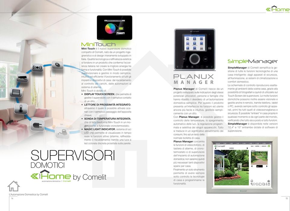 Con Mini-Touch è possibile supervisionare e gestire in modo semplice, intuitivo ed efficiente il funzionamento di tutti gli impianti e dispositivi di casa: dal riscaldamento al controllo dei carichi,