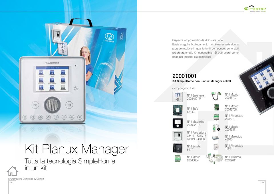 0001001 Kit SimpleHome con Planux Manager e Ikall Compongono il kit: Kit Planux Manager Tutta la tecnologia SimpleHome in un kit N 1 Supervisore 0034801W N 1 Staffa 614C N 1