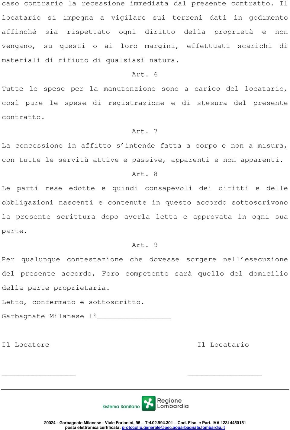 rifiuto di qualsiasi natura. Art. 6 Tutte le spese per la manutenzione sono a carico del locatario, così pure le spese di registrazione e di stesura del presente contratto. Art. 7 La concessione in affitto s intende fatta a corpo e non a misura, con tutte le servitù attive e passive, apparenti e non apparenti.