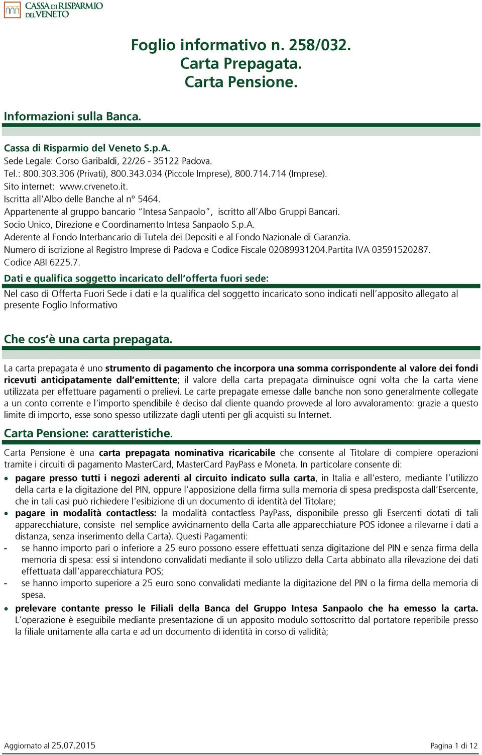 Appartenente al gruppo bancario Intesa Sanpaolo, iscritto all Albo Gruppi Bancari. Socio Unico, Direzione e Coordinamento Intesa Sanpaolo S.p.A. Aderente al Fondo Interbancario di Tutela dei Depositi e al Fondo Nazionale di Garanzia.