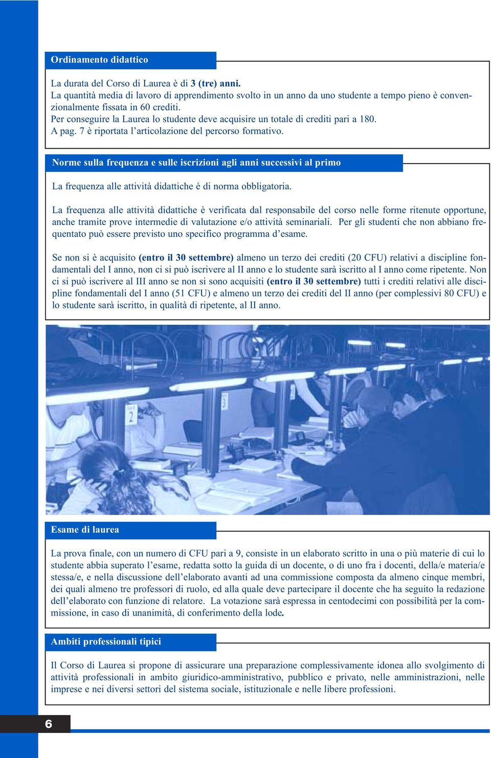 Per conseguire la Laurea lo studente deve acquisire un totale di crediti pari a 180. A pag. 7 è riportata l articolazione del percorso formativo.