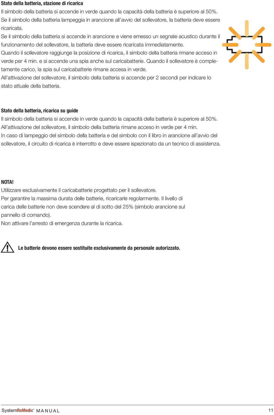 Se il simbolo della batteria si accende in arancione e viene emesso un segnale acustico durante il funzionamento del sollevatore, la batteria deve essere ricaricata immediatamente.