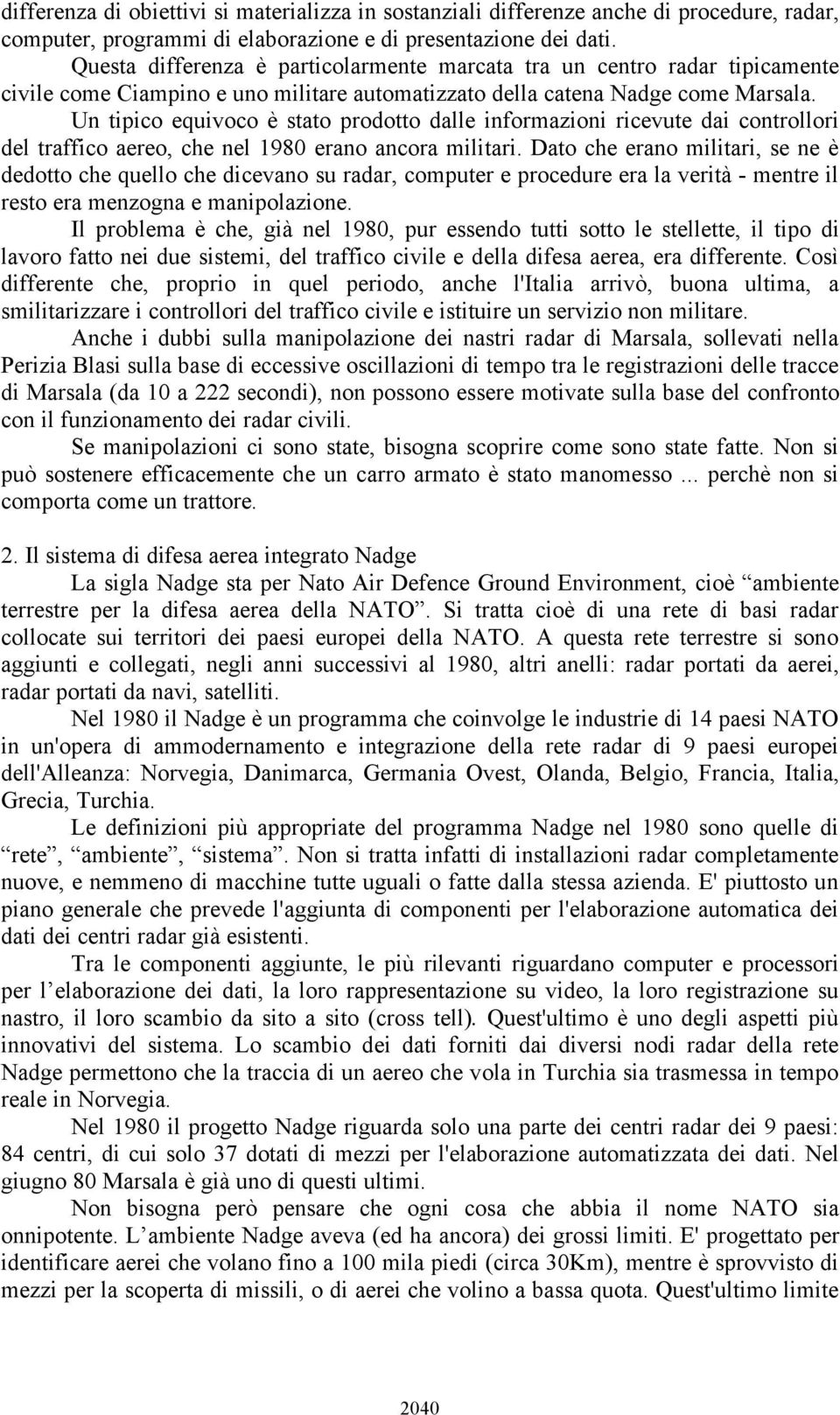 Un tipico equivoco è stato prodotto dalle informazioni ricevute dai controllori del traffico aereo, che nel 1980 erano ancora militari.