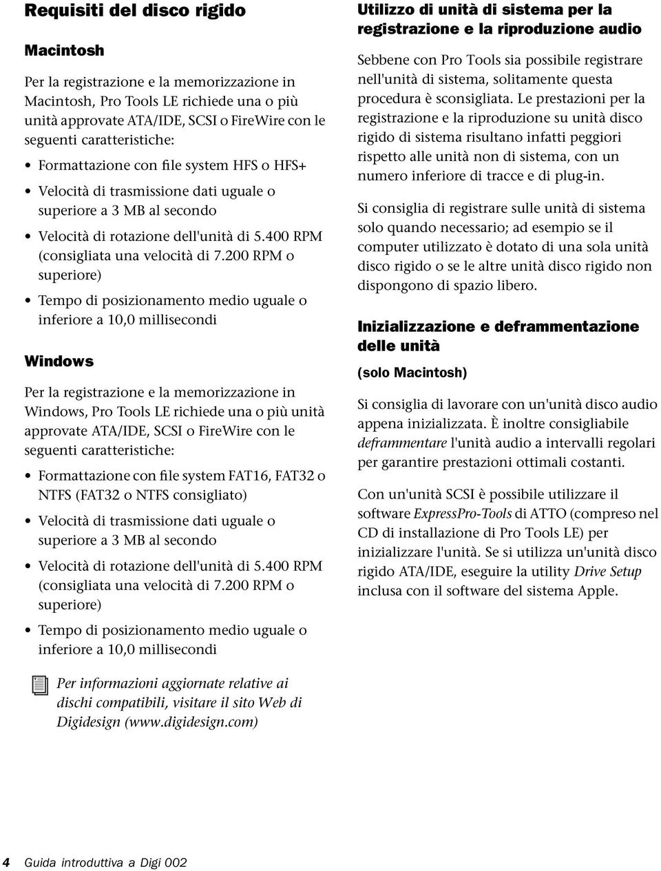 200 RPM o superiore) Tempo di posizionamento medio uguale o inferiore a 10,0 millisecondi Windows Per la registrazione e la memorizzazione in Windows, Pro Tools LE richiede una o più unità approvate