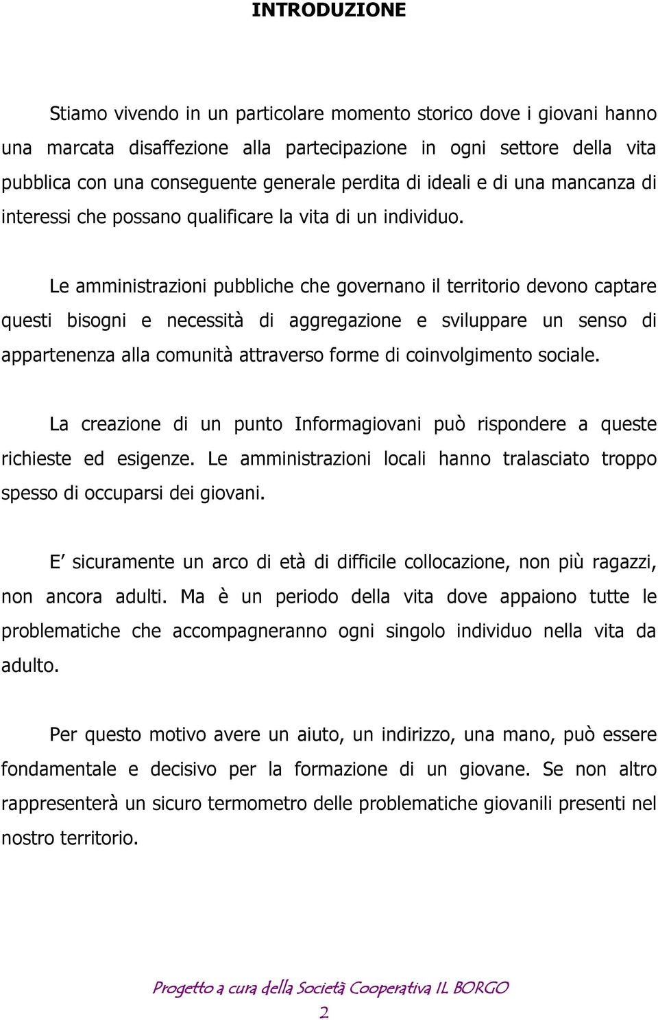 Le amministrazioni pubbliche che governano il territorio devono captare questi bisogni e necessità di aggregazione e sviluppare un senso di appartenenza alla comunità attraverso forme di