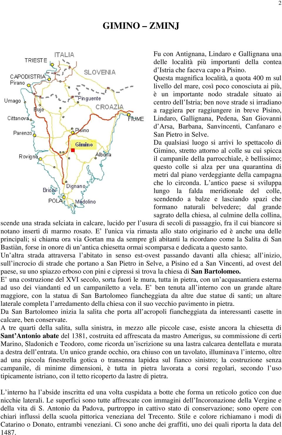 raggiungere in breve Pisino, Lindaro, Gallignana, Pedena, San Giovanni d Arsa, Barbana, Sanvincenti, Canfanaro e San Pietro in Selve.