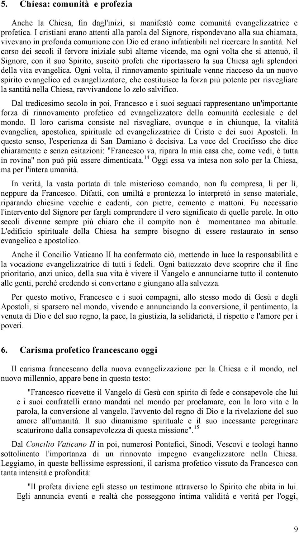 Nel corso dei secoli il fervore iniziale subì alterne vicende, ma ogni volta che si attenuò, il Signore, con il suo Spirito, suscitò profeti che riportassero la sua Chiesa agli splendori della vita