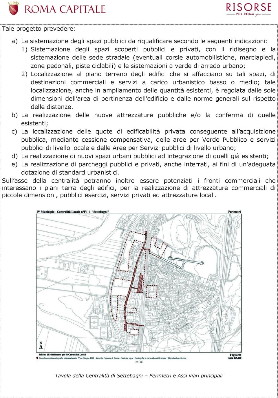 edifici che si affacciano su tali spazi, di destinazioni commerciali e servizi a carico urbanistico basso o medio; tale localizzazione, anche in ampliamento delle quantità esistenti, è regolata dalle