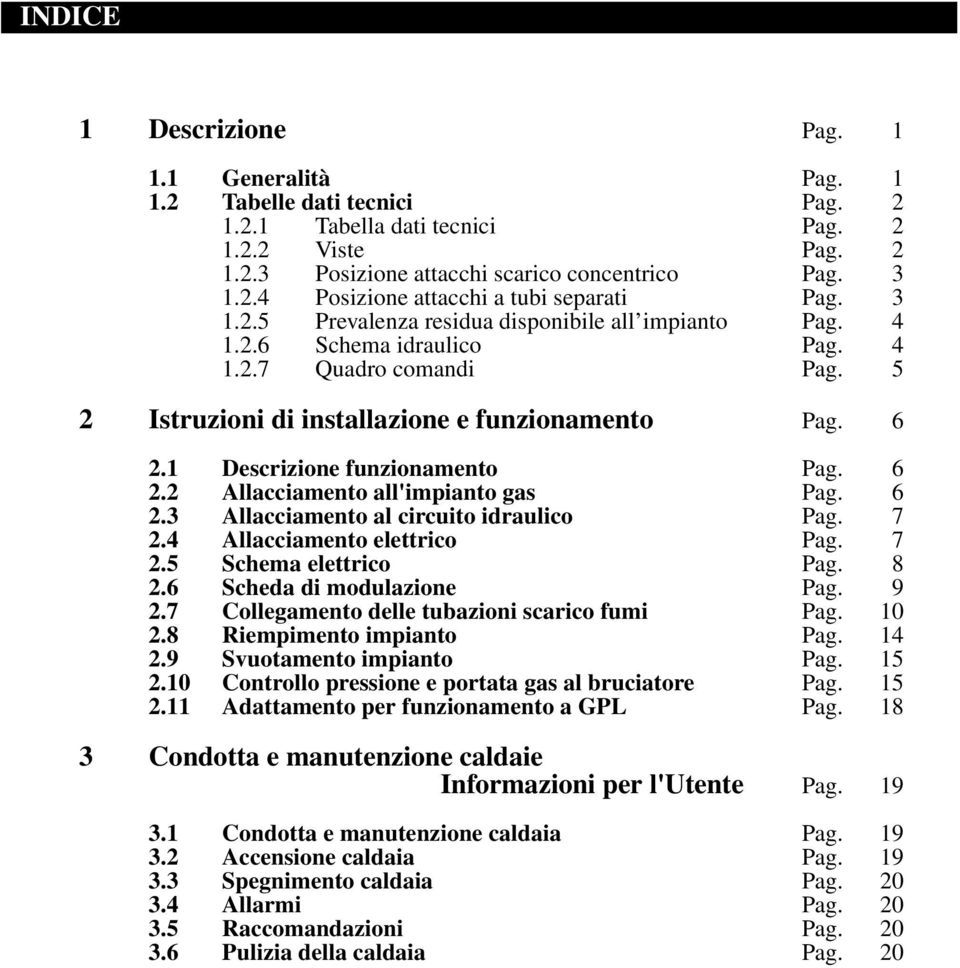 1 Descrizione funzionamento Pag. 6 2.2 Allacciamento all'impianto gas Pag. 6 2.3 Allacciamento al circuito idraulico Pag. 7 2.4 Allacciamento elettrico Pag. 7 2.5 Schema elettrico Pag. 8 2.