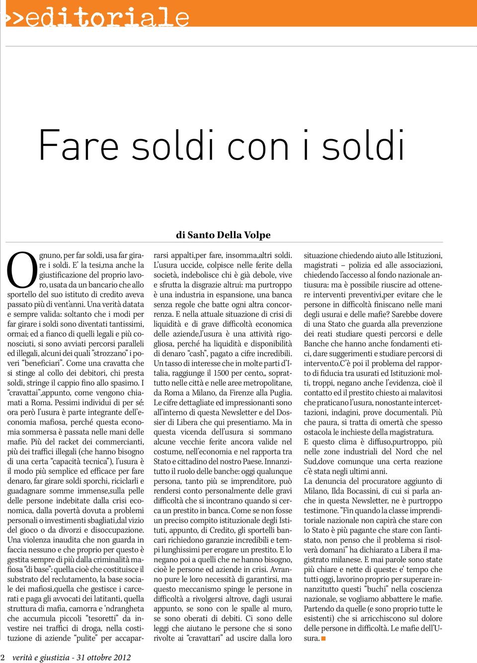 Una verità datata e sempre valida: soltanto che i modi per far girare i soldi sono diventati tantissimi, ormai; ed a fianco di quelli legali e più conosciuti, si sono avviati percorsi paralleli ed