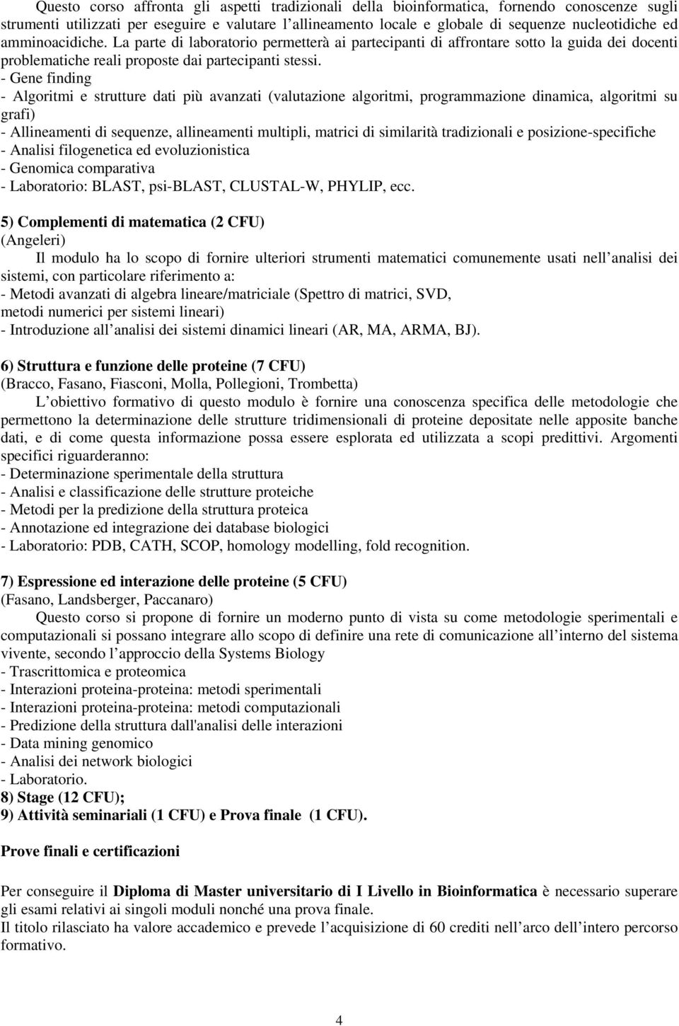 - Gene finding - Algoritmi e strutture dati più avanzati (valutazione algoritmi, programmazione dinamica, algoritmi su grafi) - Allineamenti di sequenze, allineamenti multipli, matrici di similarità