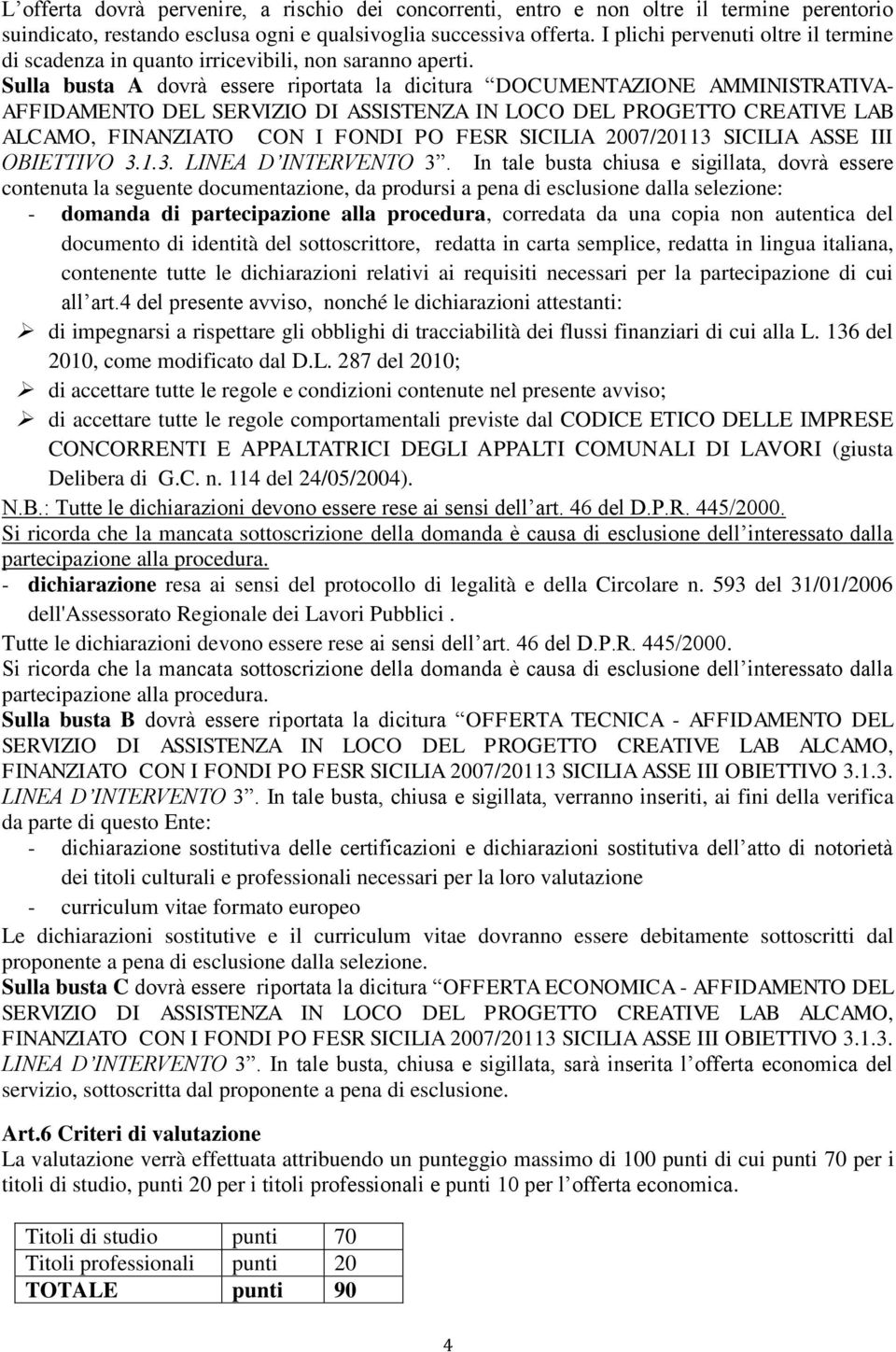 Sulla busta A dovrà essere riportata la dicitura DOCUMENTAZIONE AMMINISTRATIVA- AFFIDAMENTO DEL SERVIZIO DI ASSISTENZA IN LOCO DEL PROGETTO CREATIVE LAB ALCAMO, FINANZIATO CON I FONDI PO FESR SICILIA