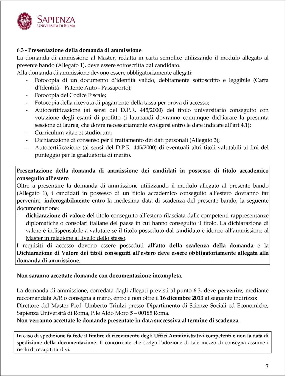 Alla domanda di ammissione devono essere obbligatoriamente allegati: - Fotocopia di un documento d identità valido, debitamente sottoscritto e leggibile (Carta d Identità Patente Auto - Passaporto);