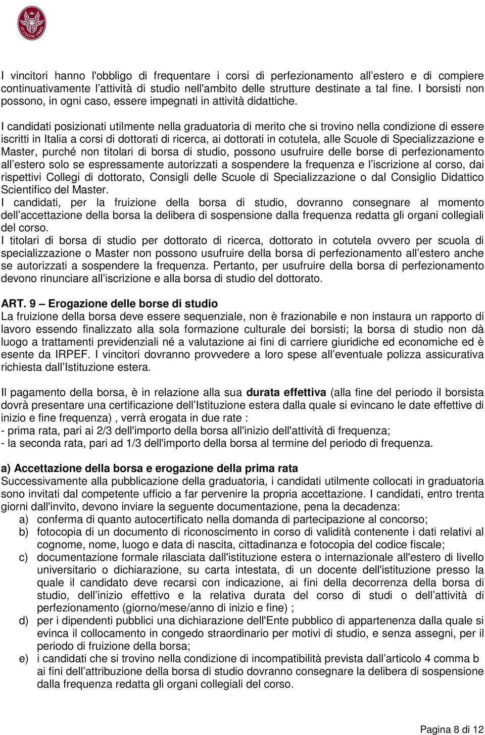 I candidati posizionati utilmente nella graduatoria di merito che si trovino nella condizione di essere iscritti in Italia a corsi di dottorati di ricerca, ai dottorati in cotutela, alle Scuole di