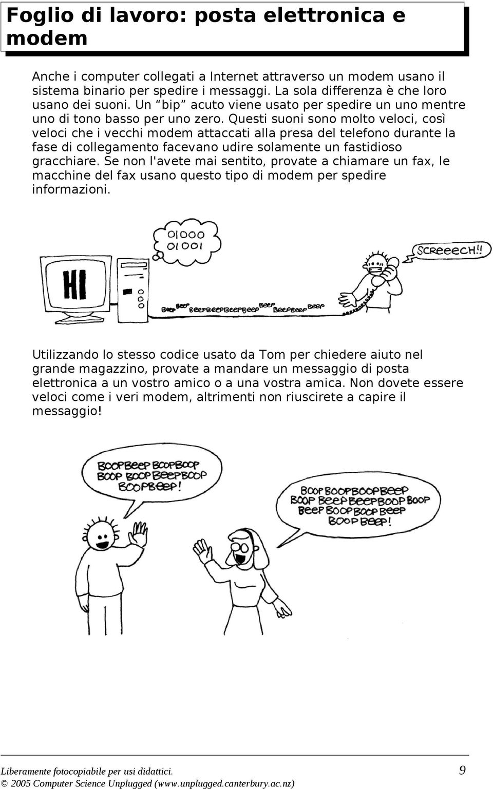 Questi suoni sono molto veloci, così veloci che i vecchi modem attaccati alla presa del telefono durante la fase di collegamento facevano udire solamente un fastidioso gracchiare.