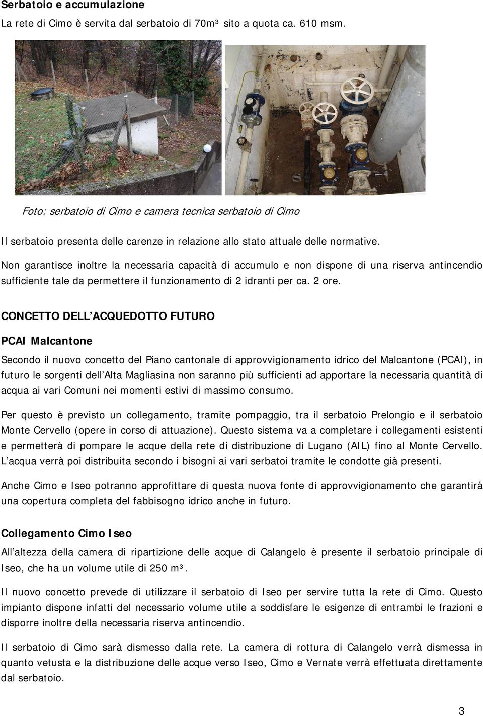 Non garantisce inoltre la necessaria capacità di accumulo e non dispone di una riserva antincendio sufficiente tale da permettere il funzionamento di 2 idranti per ca. 2 ore.