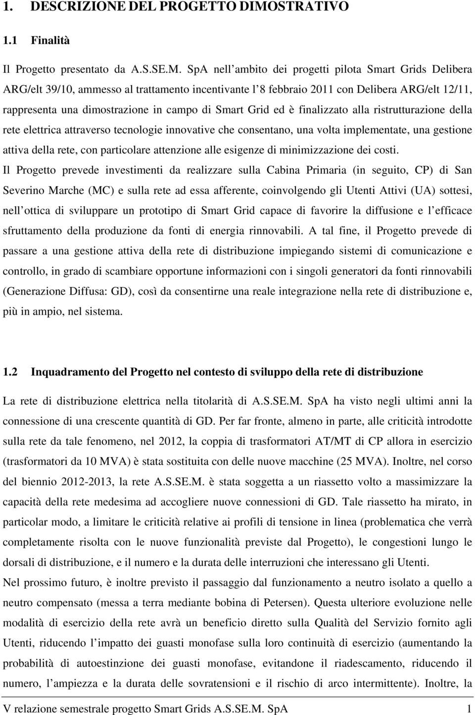 SpA nell ambito dei progetti pilota Smart Grids Delibera ARG/elt 39/10, ammesso al trattamento incentivante l 8 febbraio 2011 con Delibera ARG/elt 12/11, rappresenta una dimostrazione in campo di