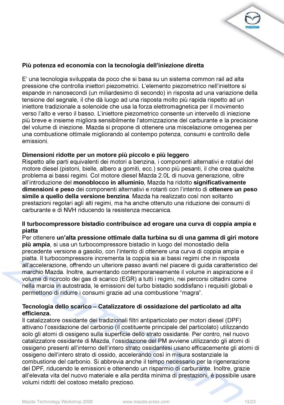 rapida rispetto ad un iniettore tradizionale a solenoide che usa la forza elettromagnetica per il movimento verso l alto e verso il basso.