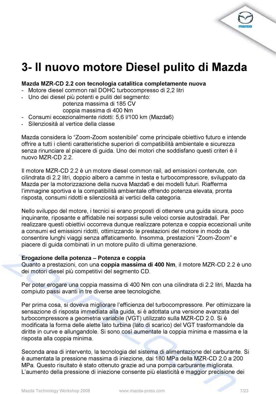 massima di 400 Nm - Consumi eccezionalmente ridotti: 5,6 l/100 km (Mazda6) - Silenziosità al vertice della classe Mazda considera lo Zoom-Zoom sostenibile come principale obiettivo futuro e intende