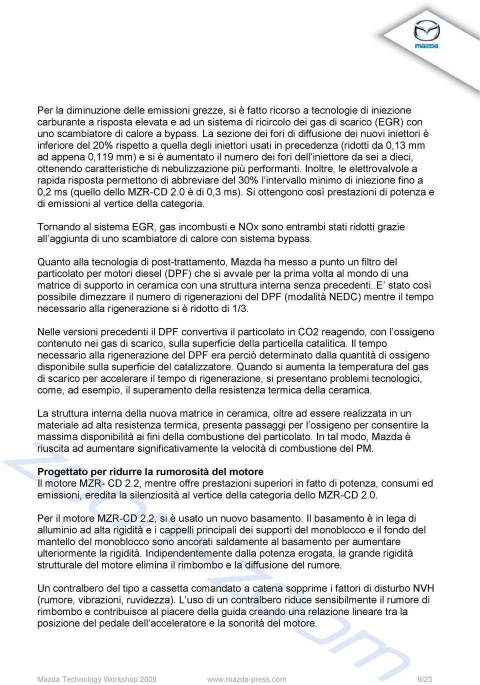 La sezione dei fori di diffusione dei nuovi iniettori è inferiore del 20% rispetto a quella degli iniettori usati in precedenza (ridotti da 0,13 mm ad appena 0,119 mm) e si è aumentato il numero dei