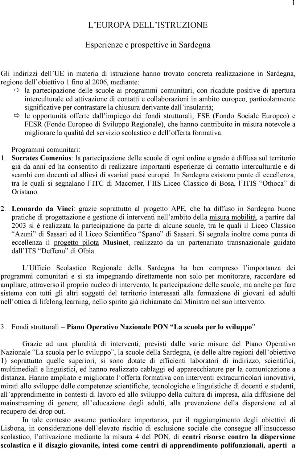 la partecipazione delle scuole ai programmi comunitari, con ricadute positive di apertura interculturale ed attivazione di contatti e collaborazioni in ambito europeo, particolarmente significative