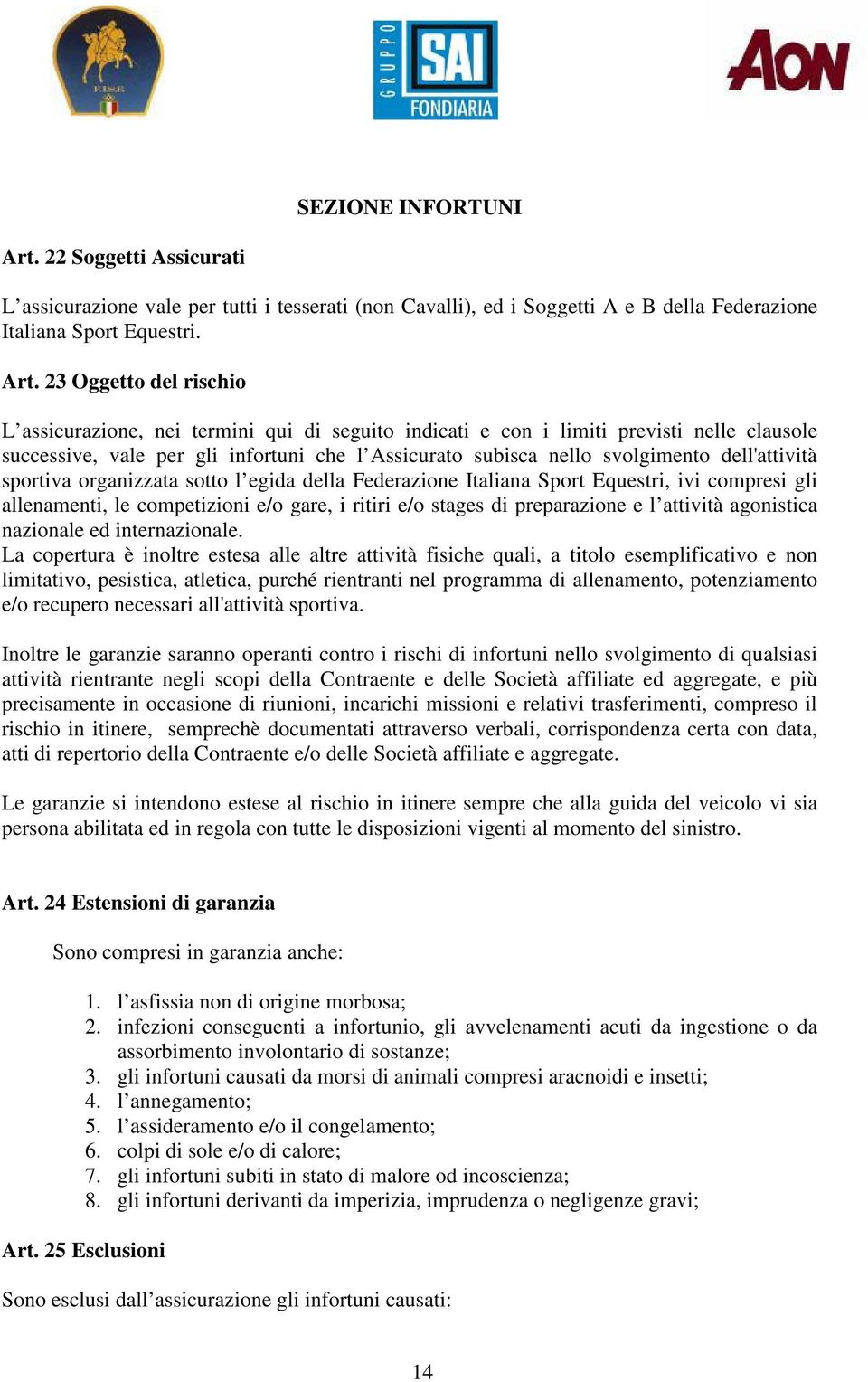 23 Oggetto del rischio L assicurazione, nei termini qui di seguito indicati e con i limiti previsti nelle clausole successive, vale per gli infortuni che l Assicurato subisca nello svolgimento