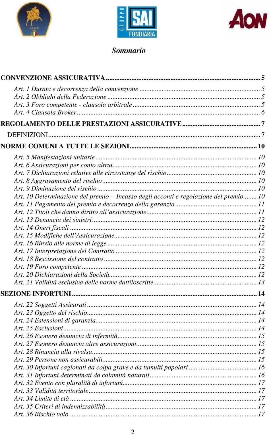 .. 10 Art. 8 Aggravamento del rischio... 10 Art. 9 Diminuzione del rischio... 10 Art. 10 Determinazione del premio - Incasso degli acconti e regolazione del premio... 10 Art. 11 Pagamento del premio e decorrenza della garanzia.