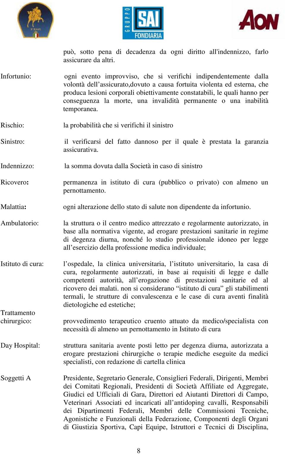 indipendentemente dalla volontà dell assicurato,dovuto a causa fortuita violenta ed esterna, che produca lesioni corporali obiettivamente constatabili, le quali hanno per conseguenza la morte, una