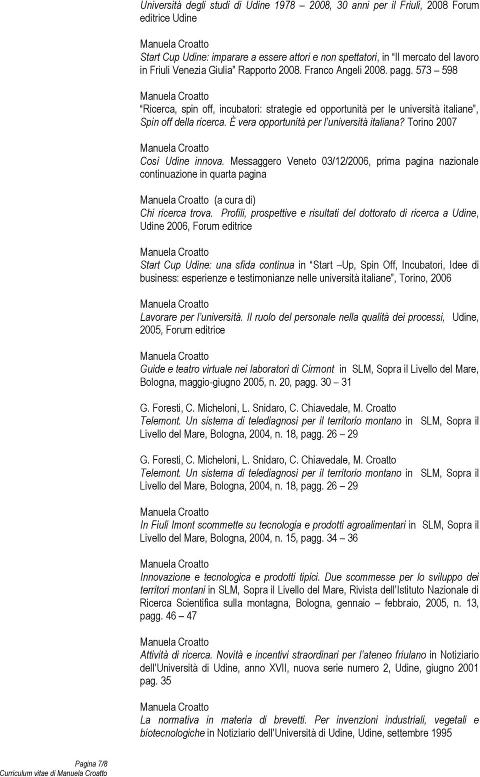 È vera opportunità per l università italiana? Torino 2007 Così Udine innova. Messaggero Veneto 03/12/2006, prima pagina nazionale continuazione in quarta pagina (a cura di) Chi ricerca trova.