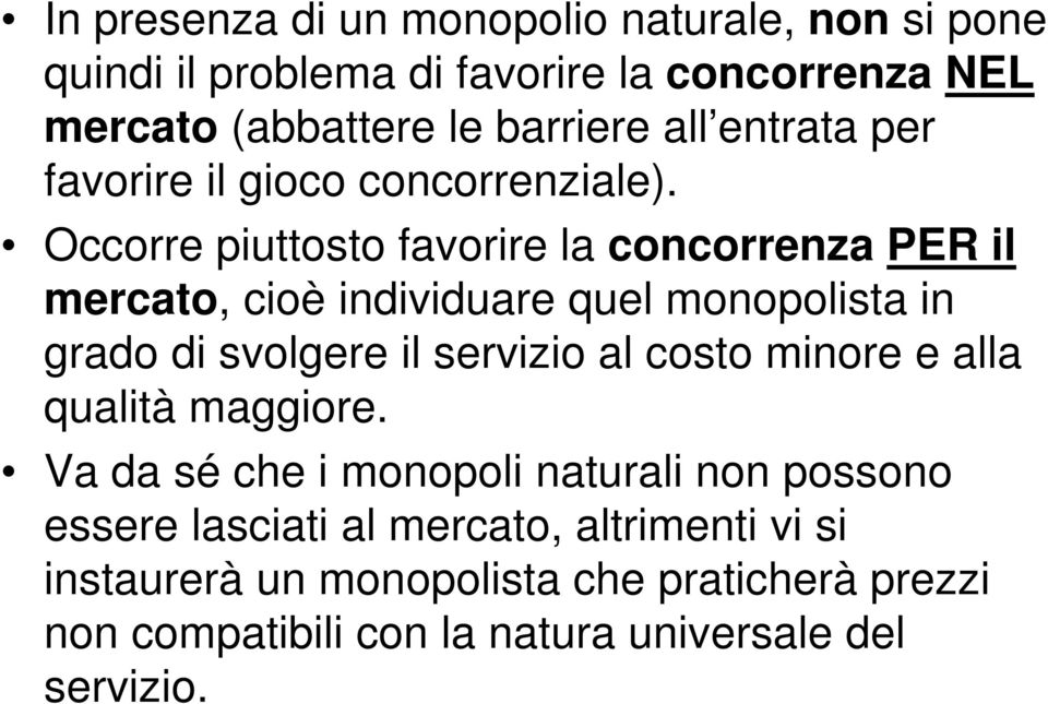 Occorre piuttosto favorire la concorrenza PER il mercato, cioè individuare quel monopolista in grado di svolgere il servizio al costo