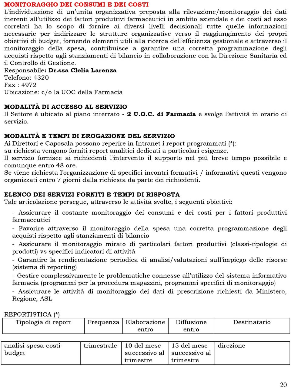 dei propri obiettivi di budget, fornendo elementi utili alla ricerca dell efficienza gestionale e attraverso il monitoraggio della spesa, contribuisce a garantire una corretta programmazione degli