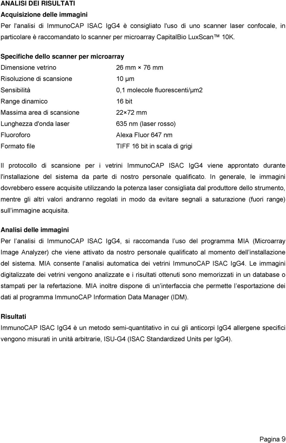 Specifiche dello scanner per microarray Dimensione vetrino 26 mm 76 mm Risoluzione di scansione 10 µm Sensibilità 0,1 molecole fluorescenti/μm2 Range dinamico 16 bit Massima area di scansione 22 72