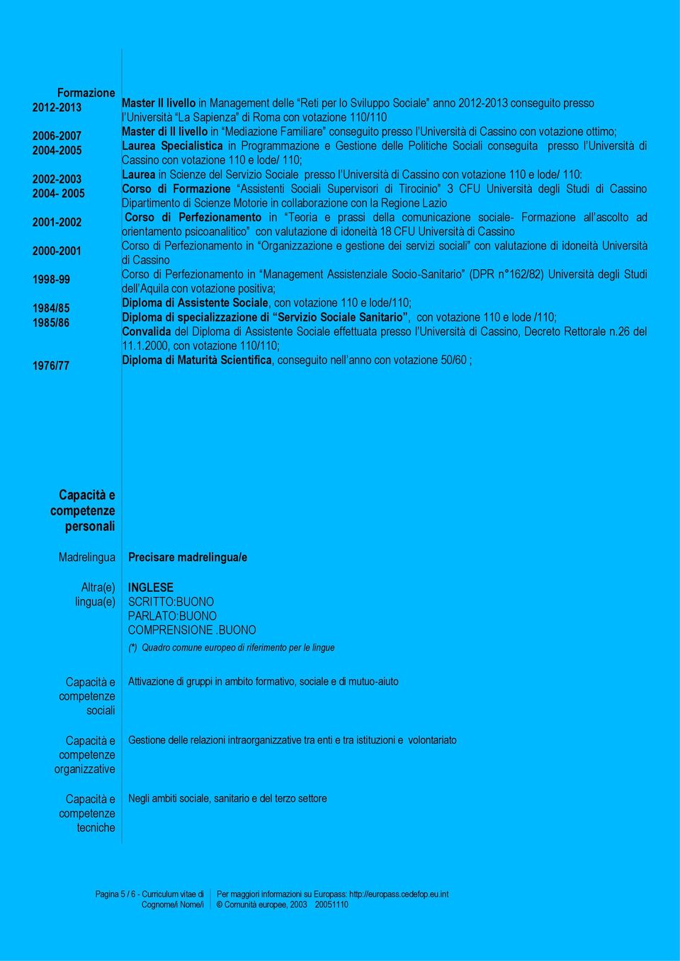 Specialistica in Programmazione e Gestione delle Politiche Sociali conseguita presso l Università di Cassino con votazione 110 e lode/ 110; Laurea in Scienze del Servizio Sociale presso l Università