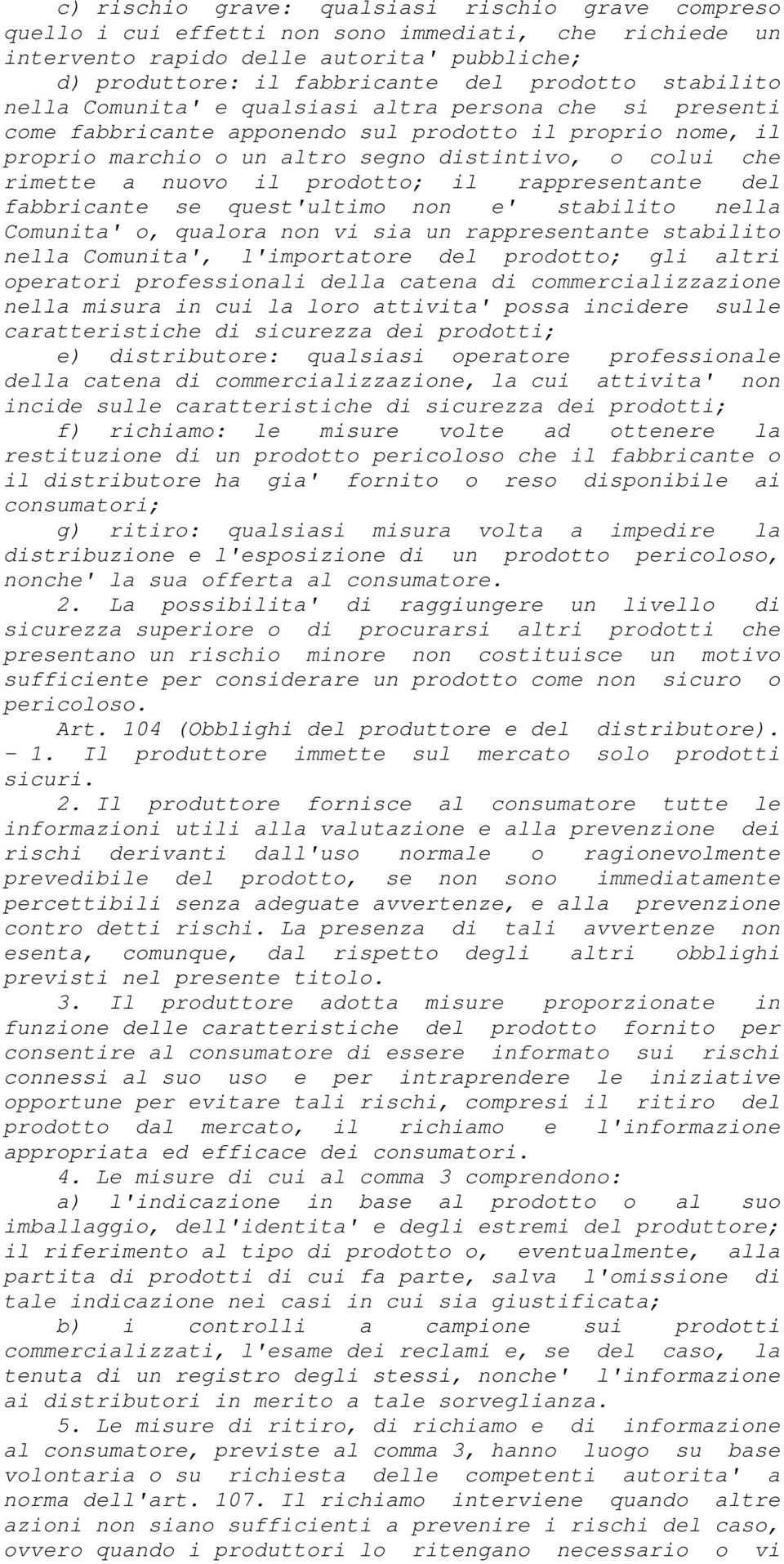 nuovo il prodotto; il rappresentante del fabbricante se quest'ultimo non e' stabilito nella Comunita' o, qualora non vi sia un rappresentante stabilito nella Comunita', l'importatore del prodotto;