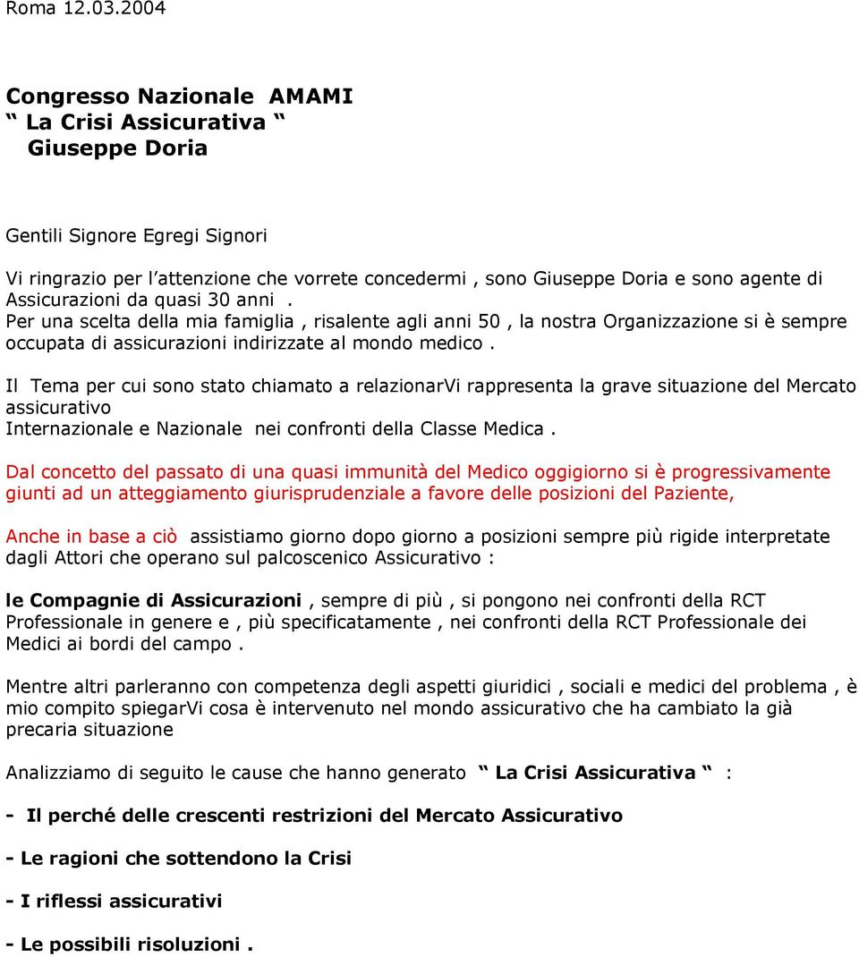 Assicurazioni da quasi 30 anni. Per una scelta della mia famiglia, risalente agli anni 50, la nostra Organizzazione si è sempre occupata di assicurazioni indirizzate al mondo medico.