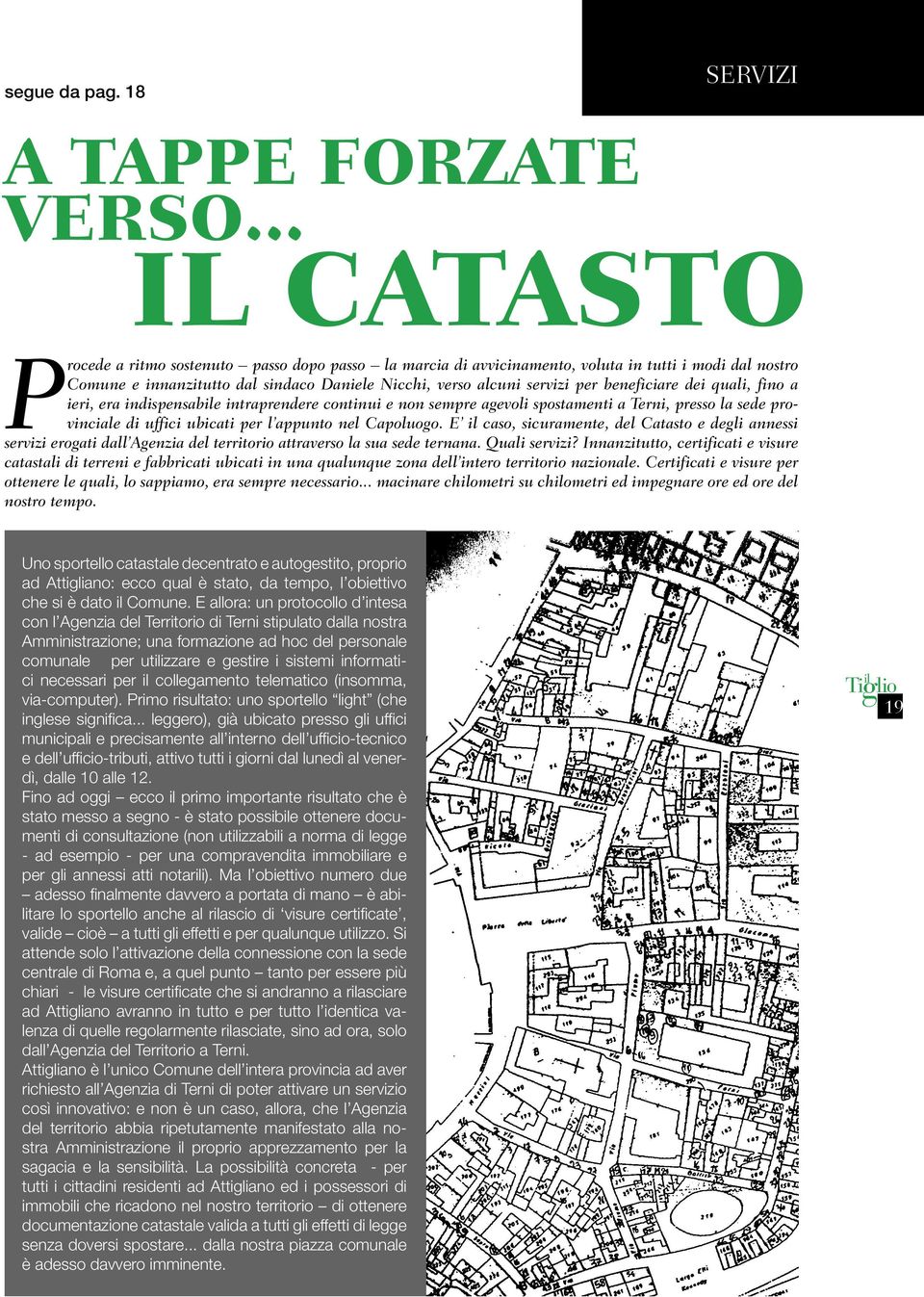 beneficiare dei quali, fino a ieri, era indispensabile intraprendere continui e non sempre agevoli spostamenti a Terni, presso la sede provinciale di uffici ubicati per l appunto nel Capoluogo.