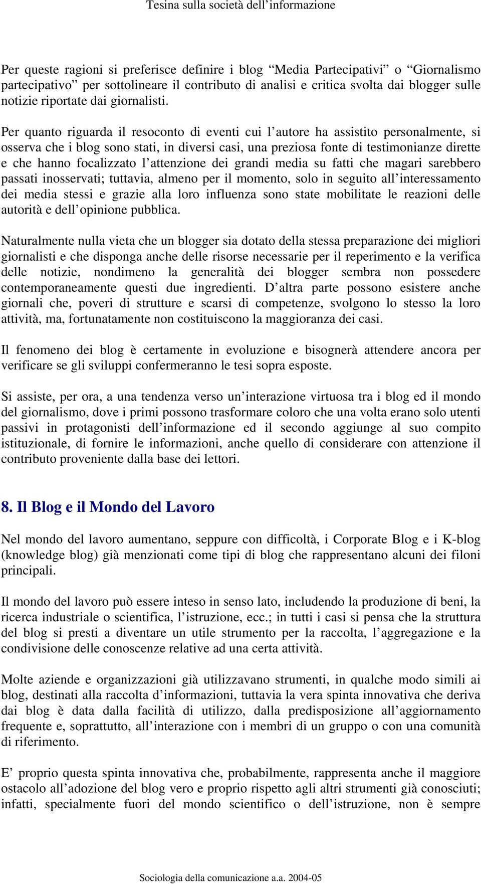 Per quanto riguarda il resoconto di eventi cui l autore ha assistito personalmente, si osserva che i blog sono stati, in diversi casi, una preziosa fonte di testimonianze dirette e che hanno