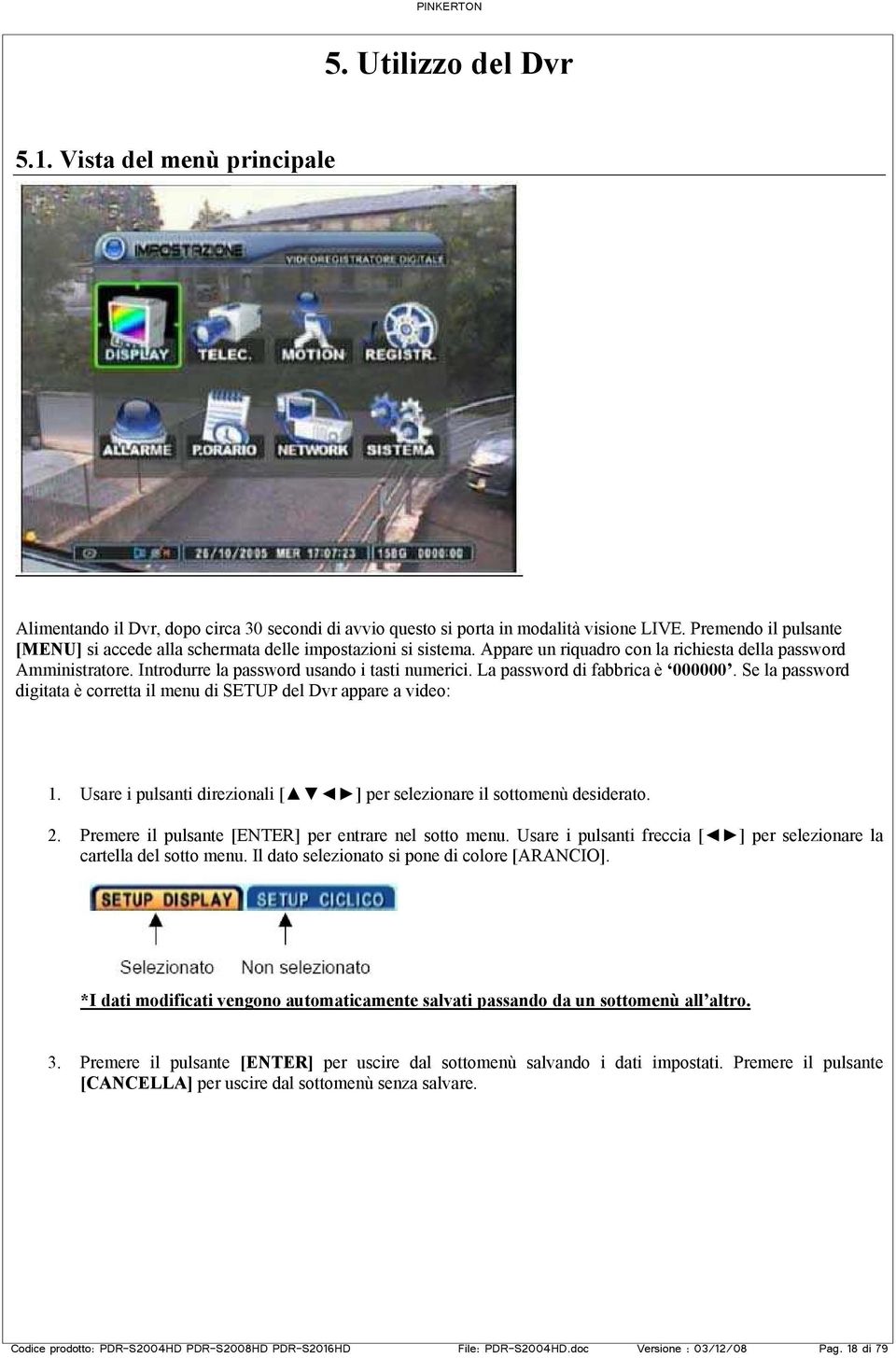 La password di fabbrica è 000000. Se la password digitata è corretta il menu di SETUP del Dvr appare a video: 1. Usare i pulsanti direzionali [ ] per selezionare il sottomenù desiderato. 2.