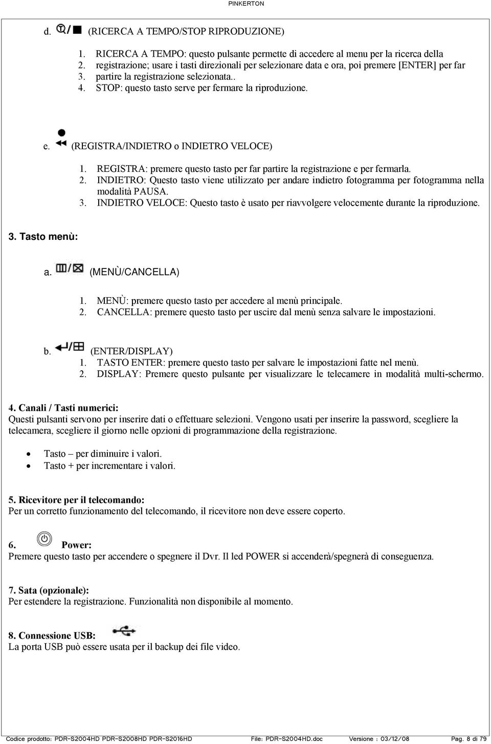 REGISTRA: premere questo tasto per far partire la registrazione e per fermarla. 2. INDIETRO: Questo tasto viene utilizzato per andare indietro fotogramma per fotogramma nella modalità PAUSA. 3.