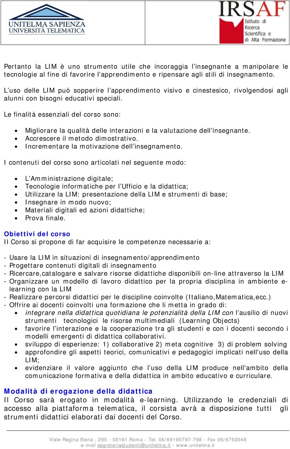 Le finalità essenziali del corso sono: Migliorare la qualità delle interazioni e la valutazione dell insegnante. Accrescere il metodo dimostrativo. Incrementare la motivazione dell insegnamento.