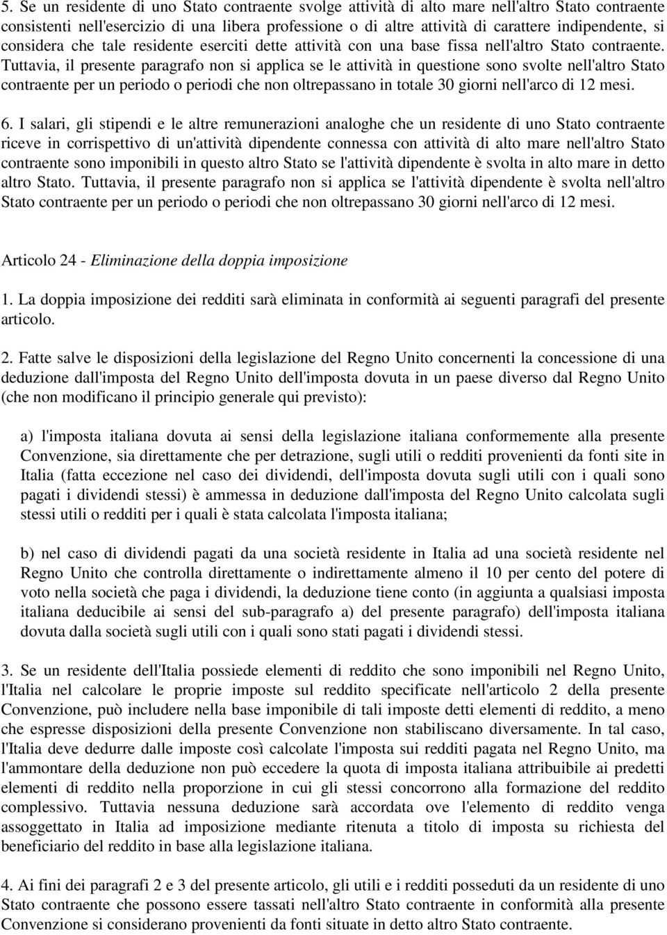 Tuttavia, il presente paragrafo non si applica se le attività in questione sono svolte nell'altro Stato contraente per un periodo o periodi che non oltrepassano in totale 30 giorni nell'arco di 12