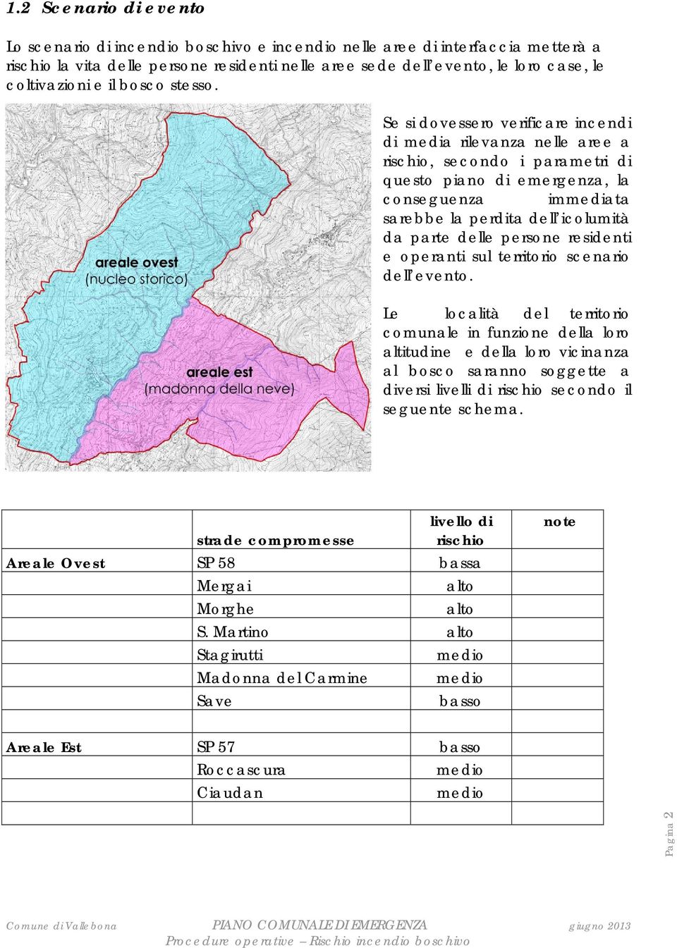 Se si dovessero verificare incendi di media rilevanza nelle aree a rischio, secondo i parametri di questo piano di emergenza, la conseguenza immediata sarebbe la perdita dell icolumità da parte delle